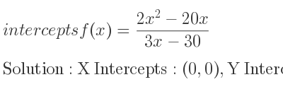 The intercepts of f(x)=(2x^2-20x)/(3x-30) is X Intercepts: (0,0),Y Intercepts: (0,0)